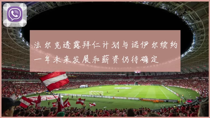 法尔克透露拜仁计划与诺伊尔续约一年未来发展和薪资仍待确定