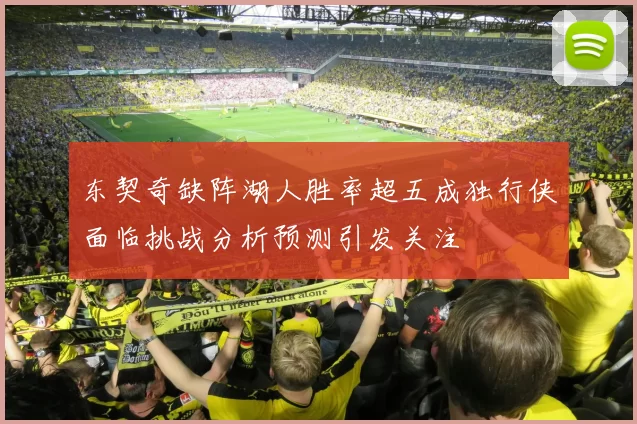 东契奇缺阵湖人胜率超五成独行侠面临挑战分析预测引发关注