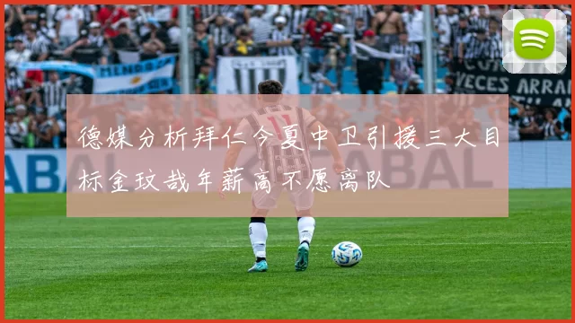 德媒分析拜仁今夏中卫引援三大目标金玟哉年薪高不愿离队